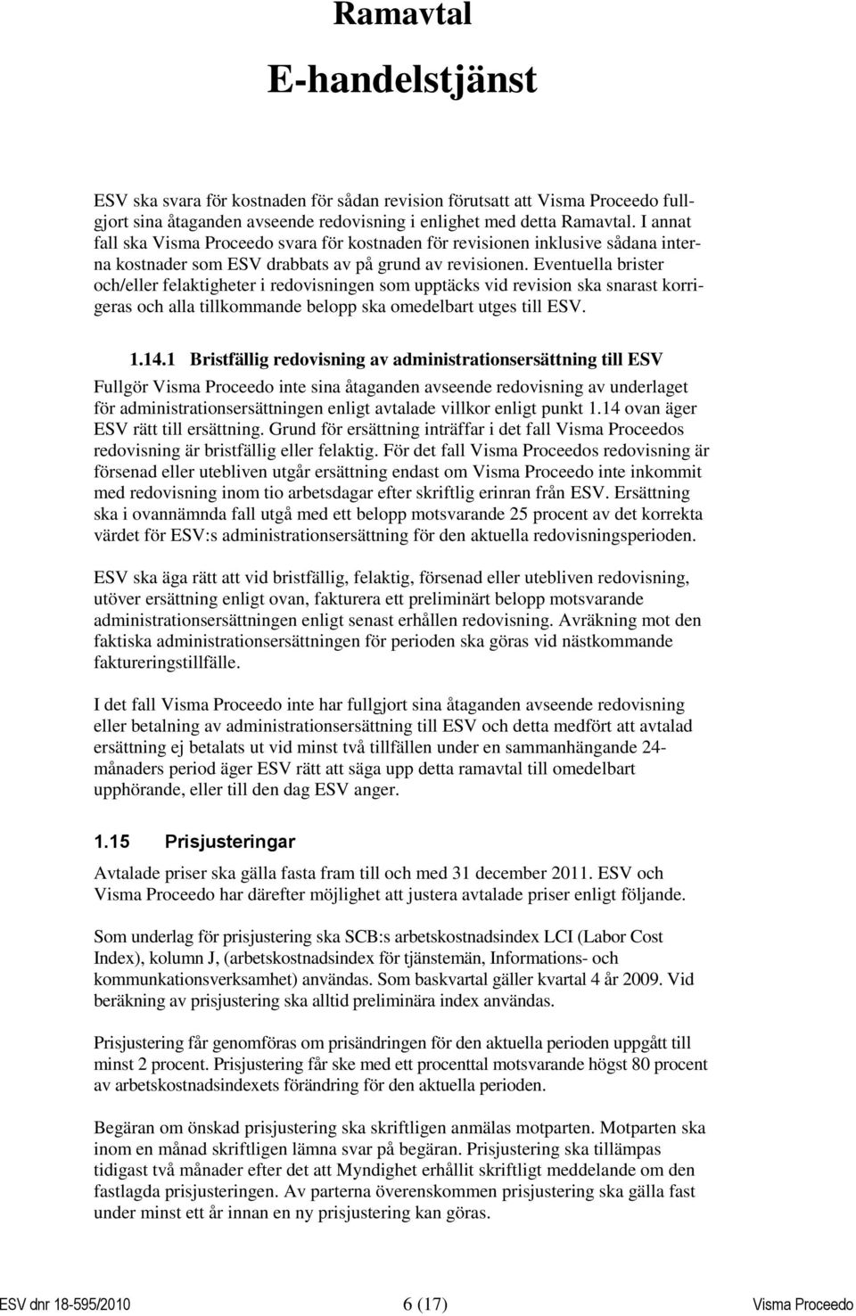 Eventuella brister och/eller felaktigheter i redovisningen som upptäcks vid revision ska snarast korrigeras och alla tillkommande belopp ska omedelbart utges till ESV. 1.14.