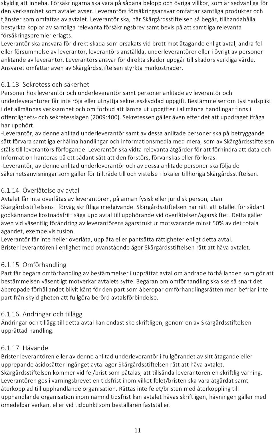 Leverantör ska, när Skärgårdsstiftelsen så begär, tillhandahålla bestyrkta kopior av samtliga relevanta försäkringsbrev samt bevis på att samtliga relevanta försäkringspremier erlagts.