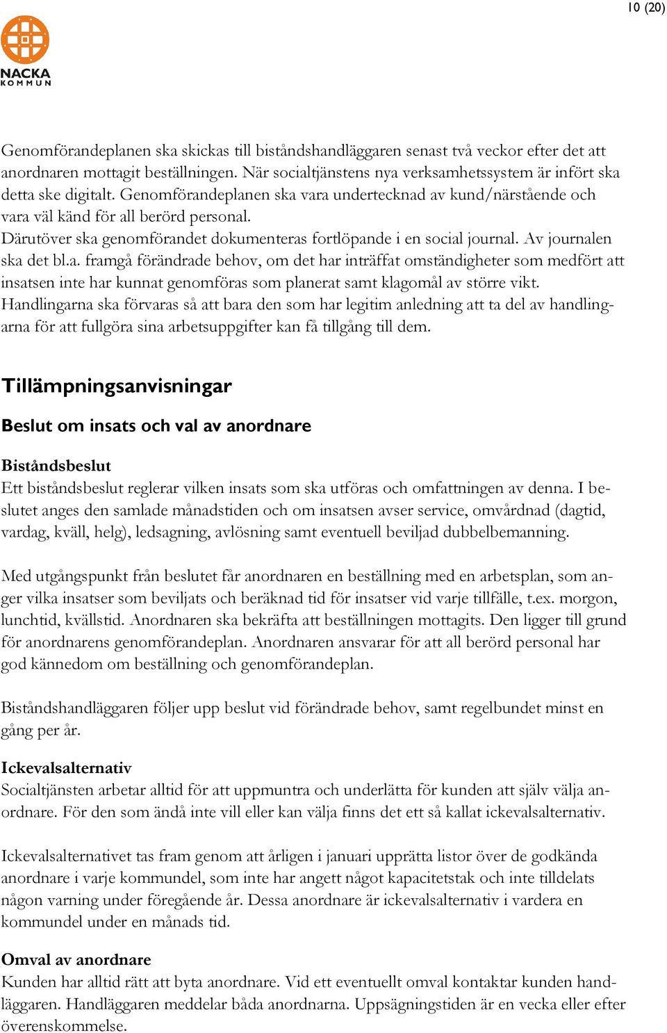 Därutöver ska genomförandet dokumenteras fortlöpande i en social journal. Av journalen ska det bl.a. framgå förändrade behov, om det har inträffat omständigheter som medfört att insatsen inte har kunnat genomföras som planerat samt klagomål av större vikt.