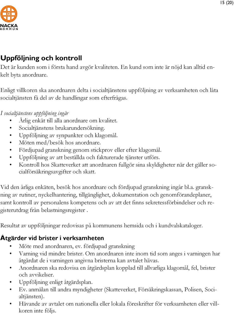 I socialtjänstens uppföljning ingår Årlig enkät till alla anordnare om kvalitet. Socialtjänstens brukarundersökning. av synpunkter och klagomål. Möten med/besök hos anordnare.