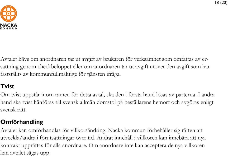 I andra hand ska tvist hänföras till svensk allmän domstol på beställarens hemort och avgöras enligt svensk rätt. Omförhandling Avtalet kan omförhandlas för villkorsändring.