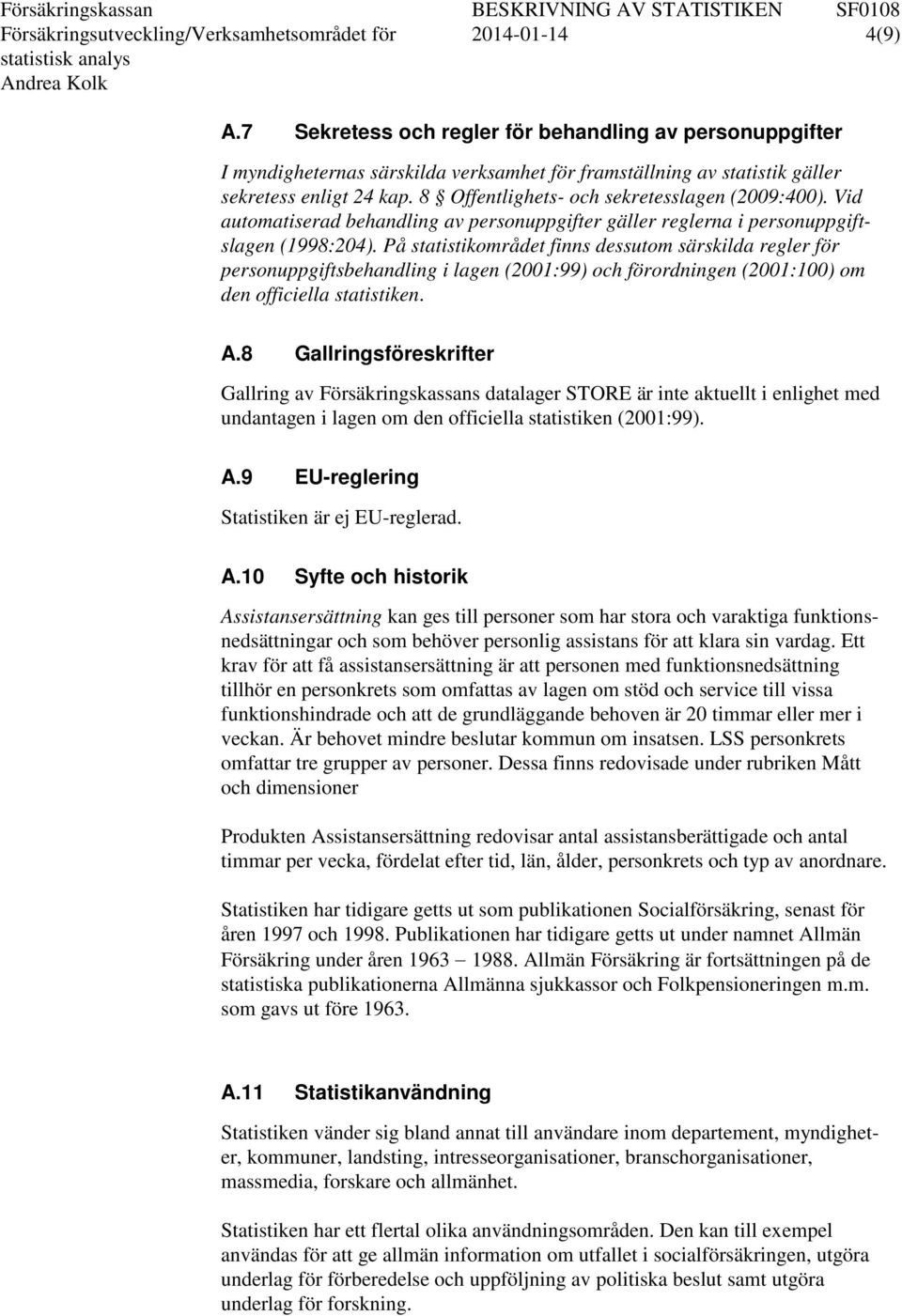 8 Offentlighets- och sekretesslagen (2009:400). Vid automatiserad behandling av personuppgifter gäller reglerna i personuppgiftslagen (1998:204).