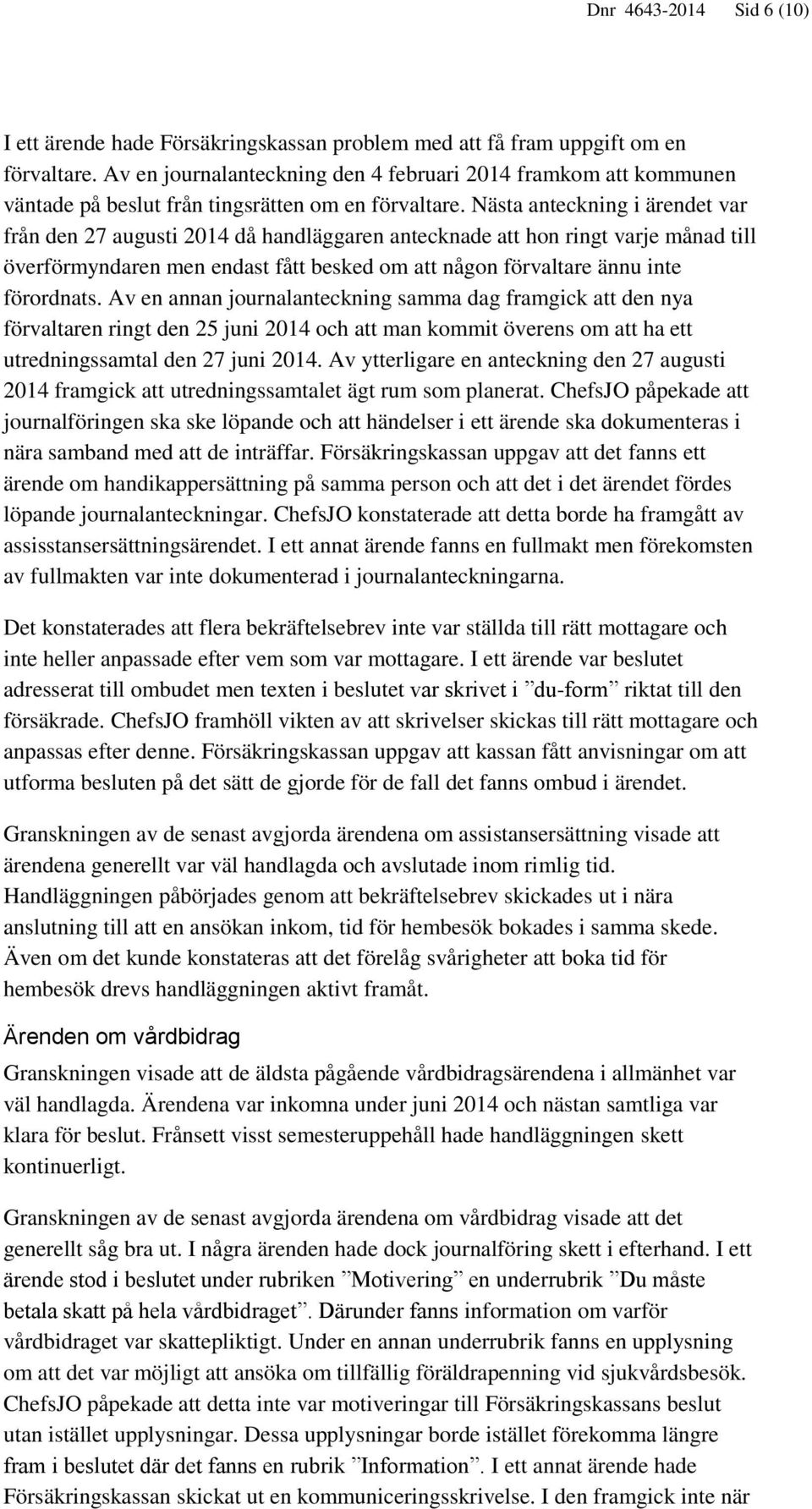 Nästa anteckning i ärendet var från den 27 augusti 2014 då handläggaren antecknade att hon ringt varje månad till överförmyndaren men endast fått besked om att någon förvaltare ännu inte förordnats.