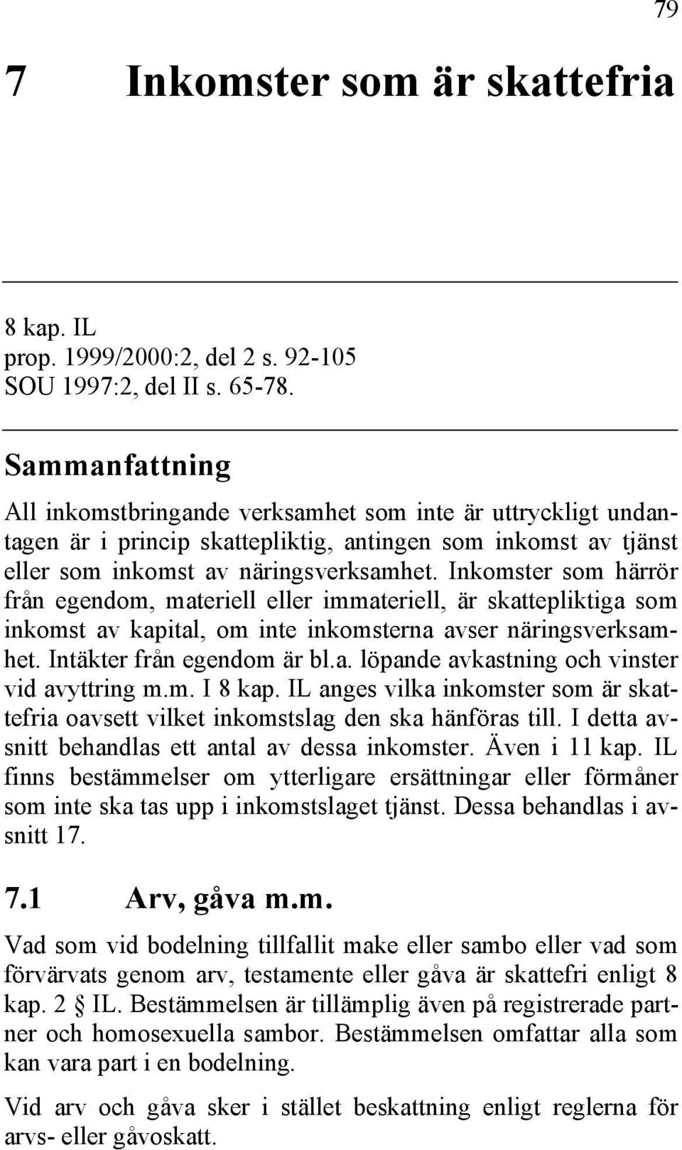 Inkomster som härrör från egendom, materiell eller immateriell, är skattepliktiga som inkomst av kapital, om inte inkomsterna avser näringsverksamhet. Intäkter från egendom är bl.a. löpande avkastning och vinster vid avyttring m.