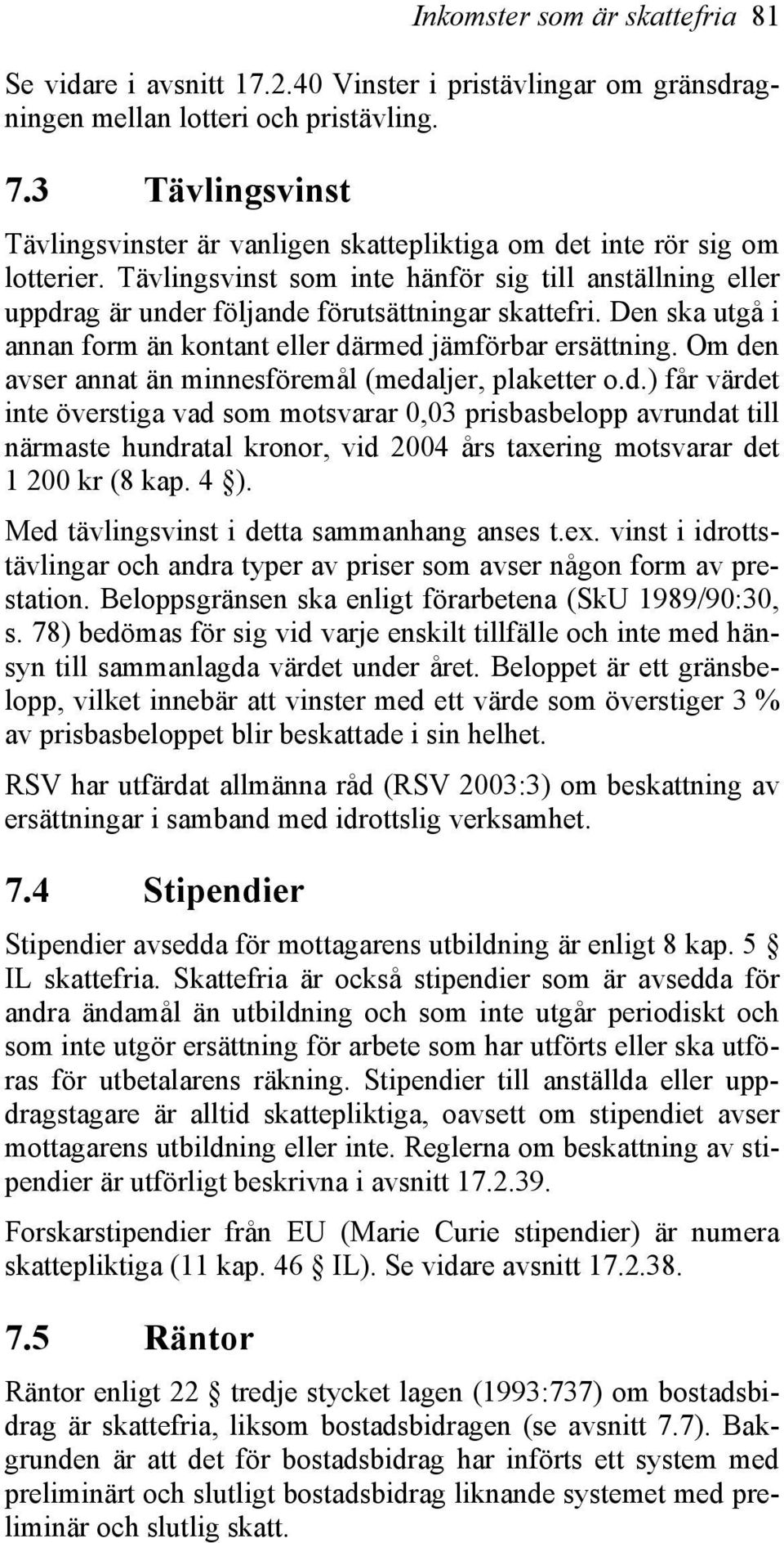 Tävlingsvinst som inte hänför sig till anställning eller uppdrag är under följande förutsättningar skattefri. Den ska utgå i annan form än kontant eller därmed jämförbar ersättning.