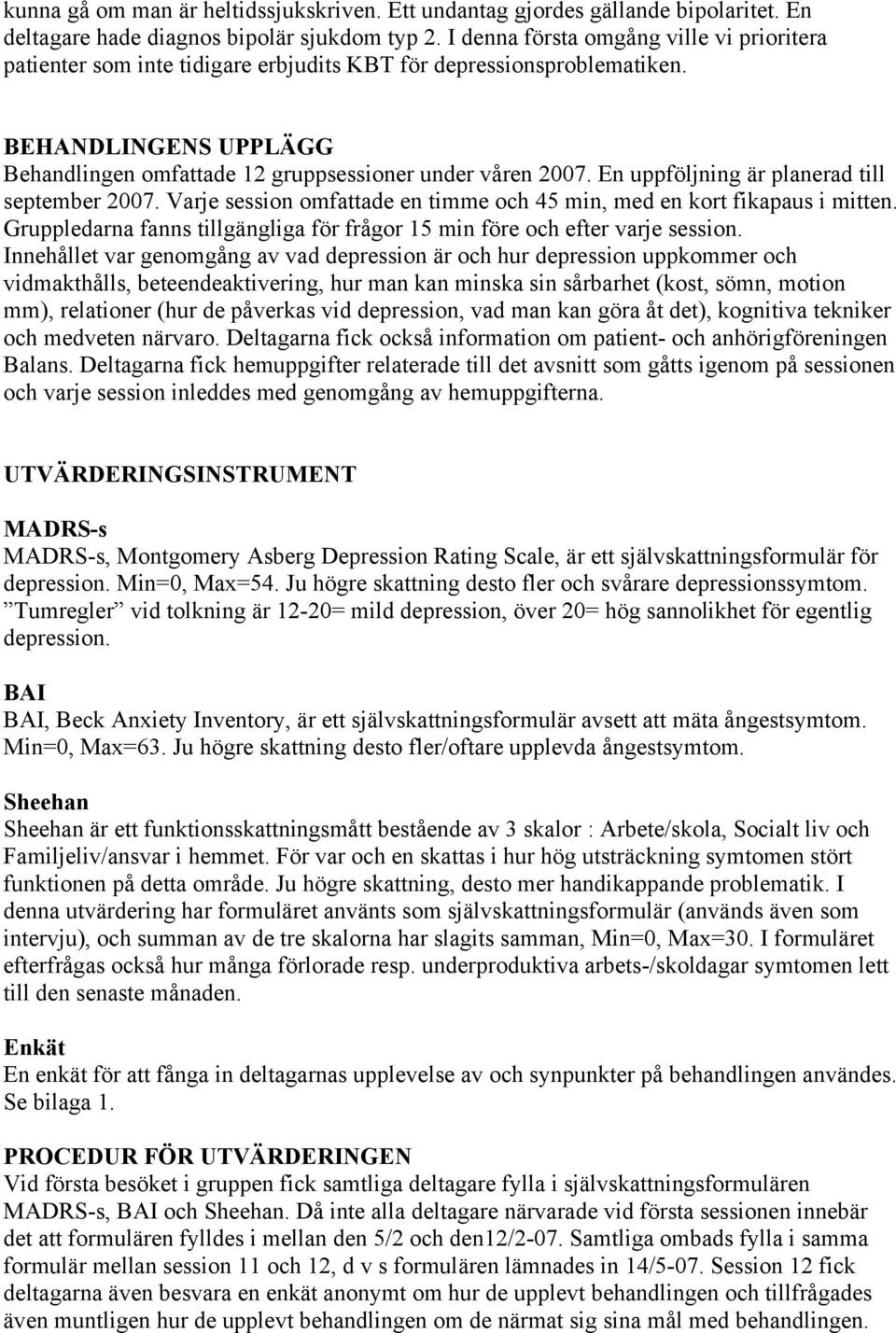 En uppföljning är planerad till september 2007. Varje session omfattade en timme och 45 min, med en kort fikapaus i mitten.