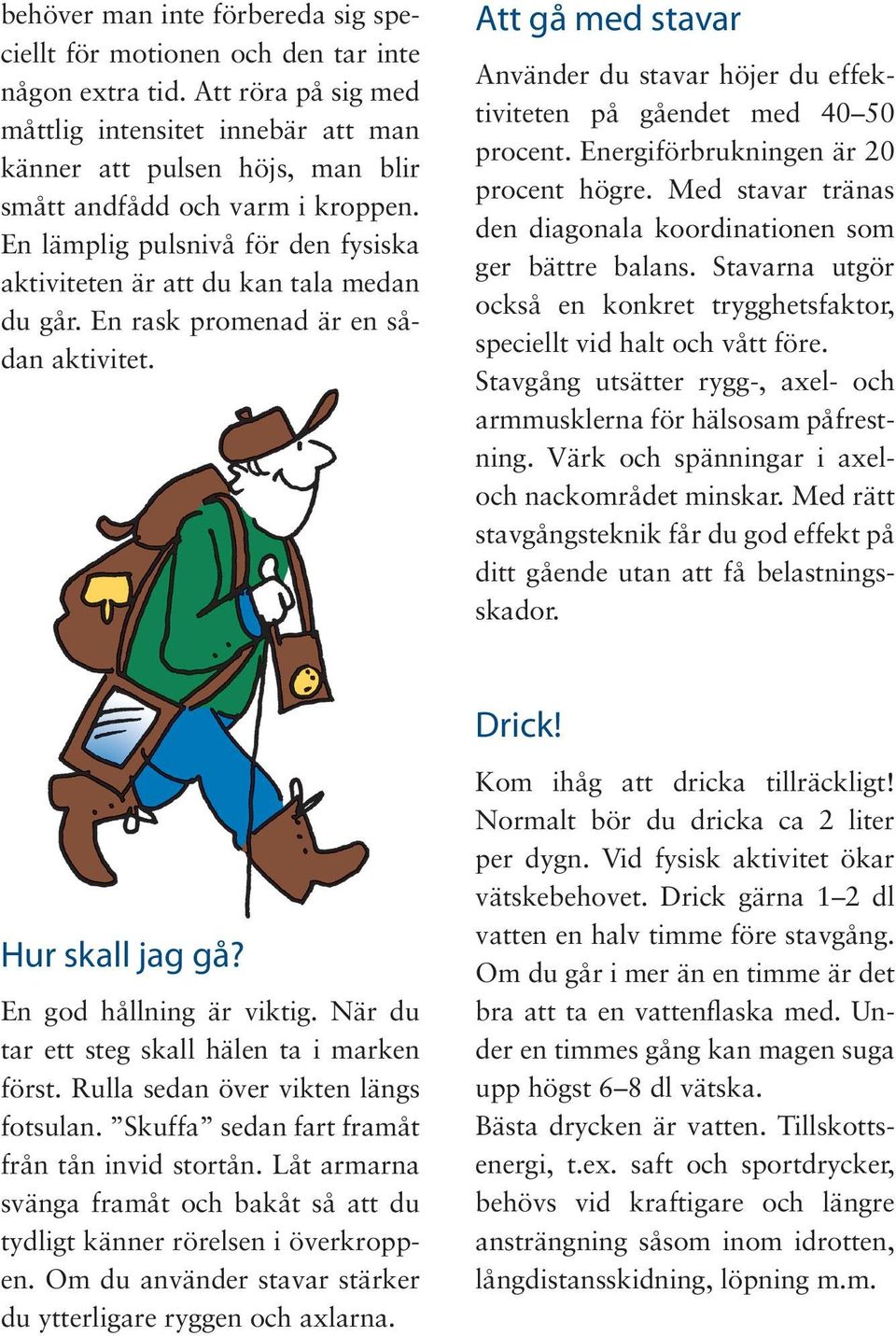 En lämplig pulsnivå för den fysiska aktiviteten är att du kan tala medan du går. En rask promenad är en sådan aktivitet.