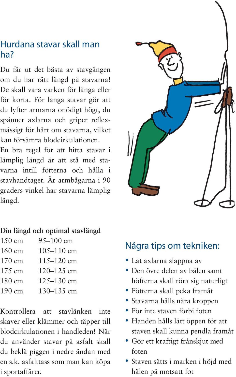 En bra regel för att hitta stavar i lämplig längd är att stå med stavarna intill fötterna och hålla i stavhandtaget. Är armbågarna i 90 graders vinkel har stavarna lämplig längd.