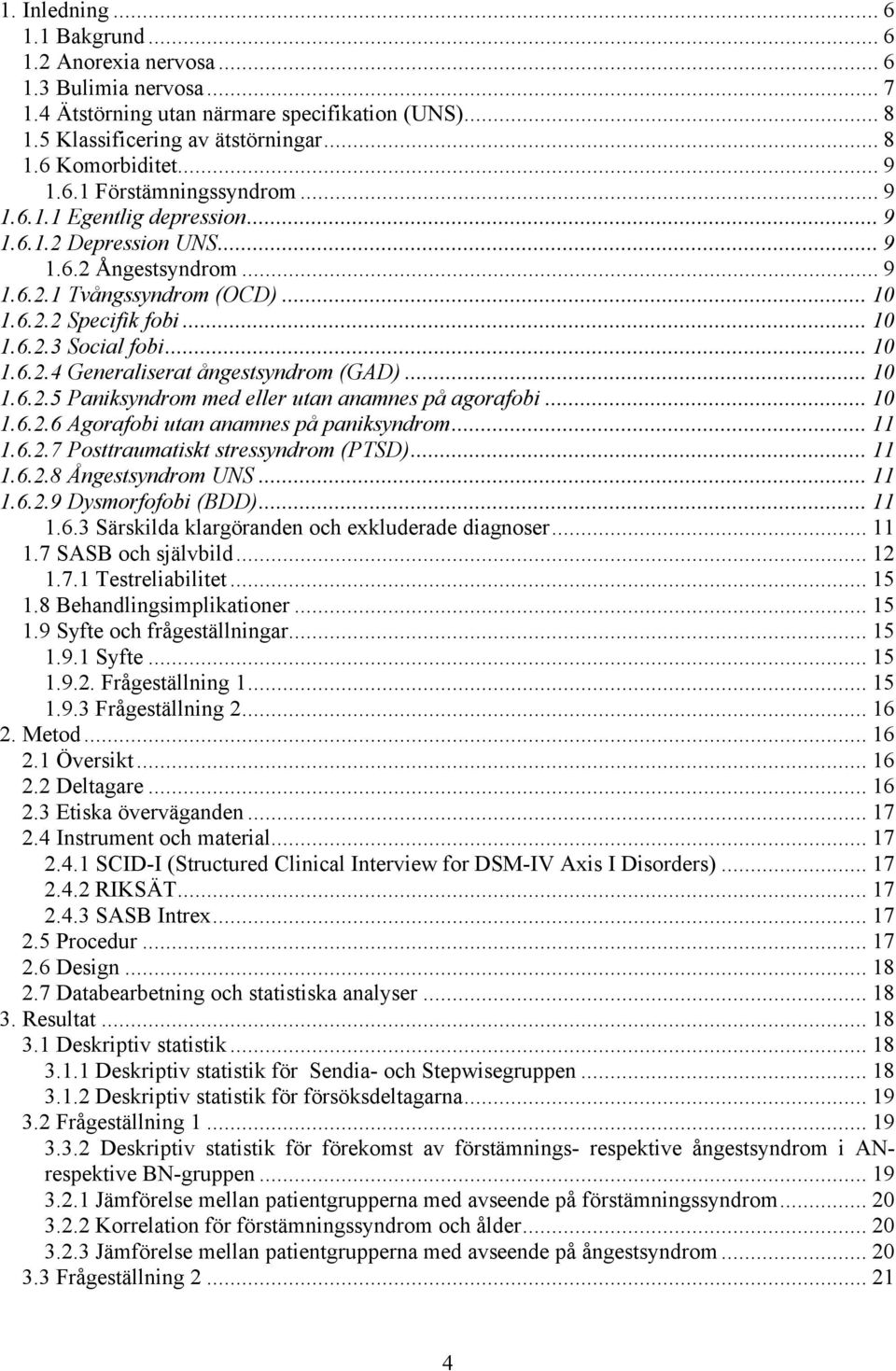 .. 10 1.6.2.4 Generaliserat ångestsyndrom (GAD)... 10 1.6.2.5 Paniksyndrom med eller utan anamnes på agorafobi... 10 1.6.2.6 Agorafobi utan anamnes på paniksyndrom... 11 1.6.2.7 Posttraumatiskt stressyndrom (PTSD).