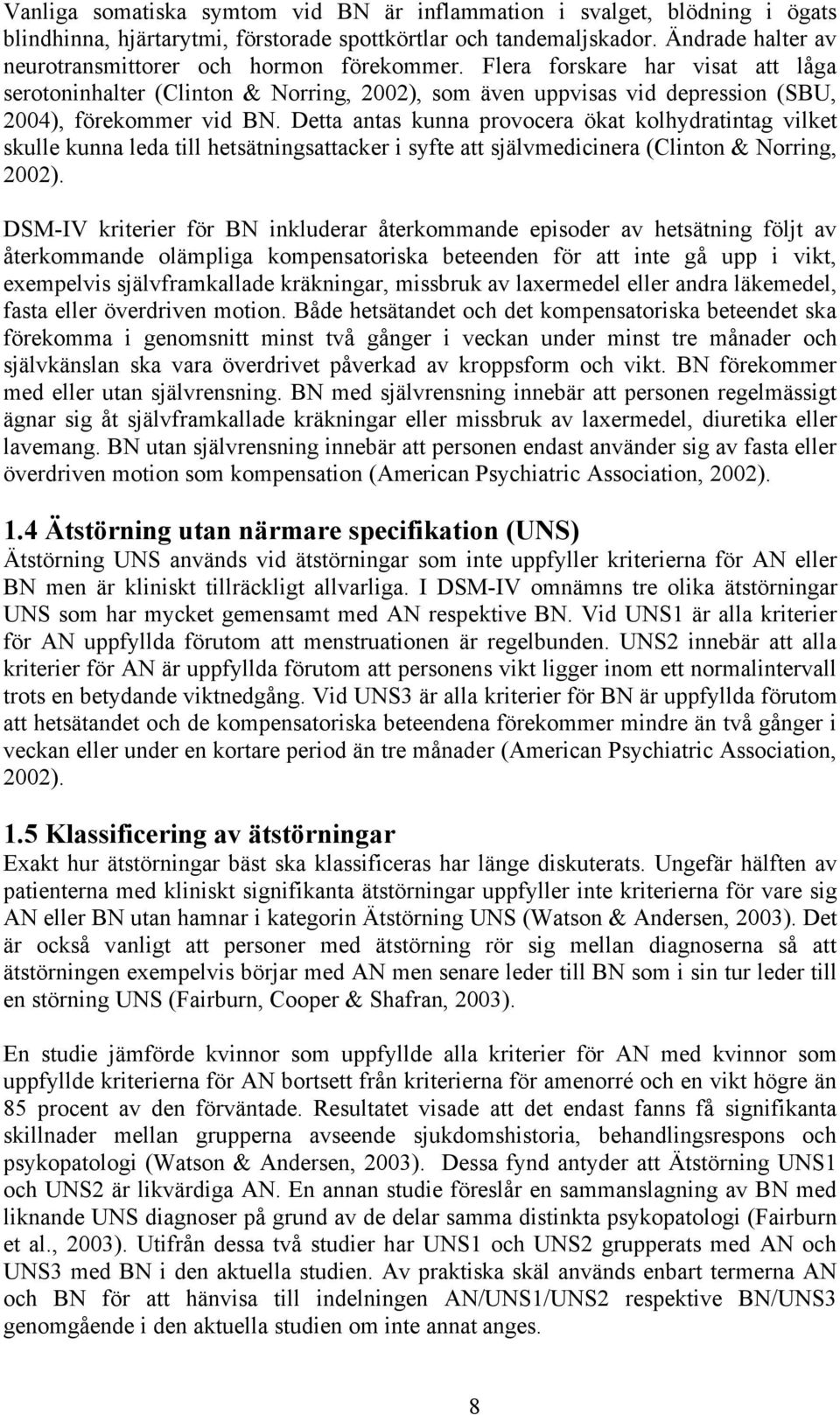 Flera forskare har visat att låga serotoninhalter (Clinton & Norring, 2002), som även uppvisas vid depression (SBU, 2004), förekommer vid BN.