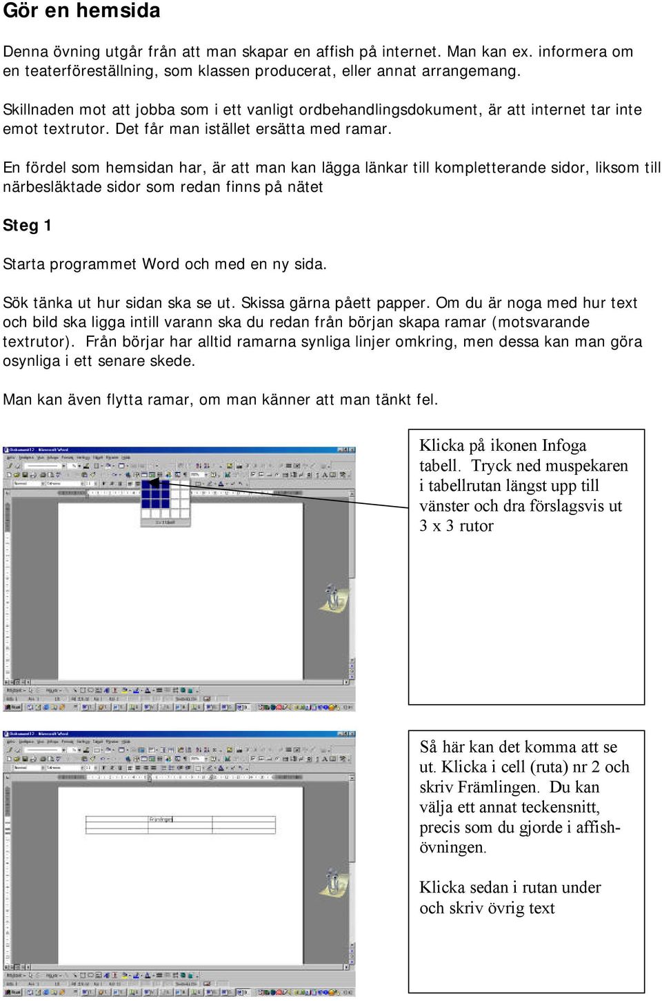 En fördel som hemsidan har, är att man kan lägga länkar till kompletterande sidor, liksom till närbesläktade sidor som redan finns på nätet Steg 1 Starta programmet Word och med en ny sida.