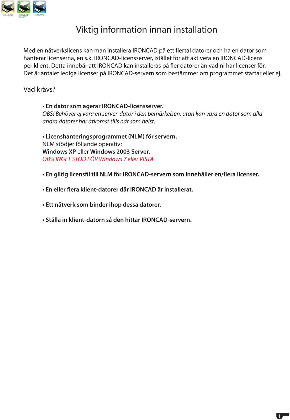 En dator som agerar IRONCAD-licensserver. OBS! Behöver ej vara en server-dator i den bemärkelsen, utan kan vara en dator som alla andra datorer har åtkomst tills när som helst.