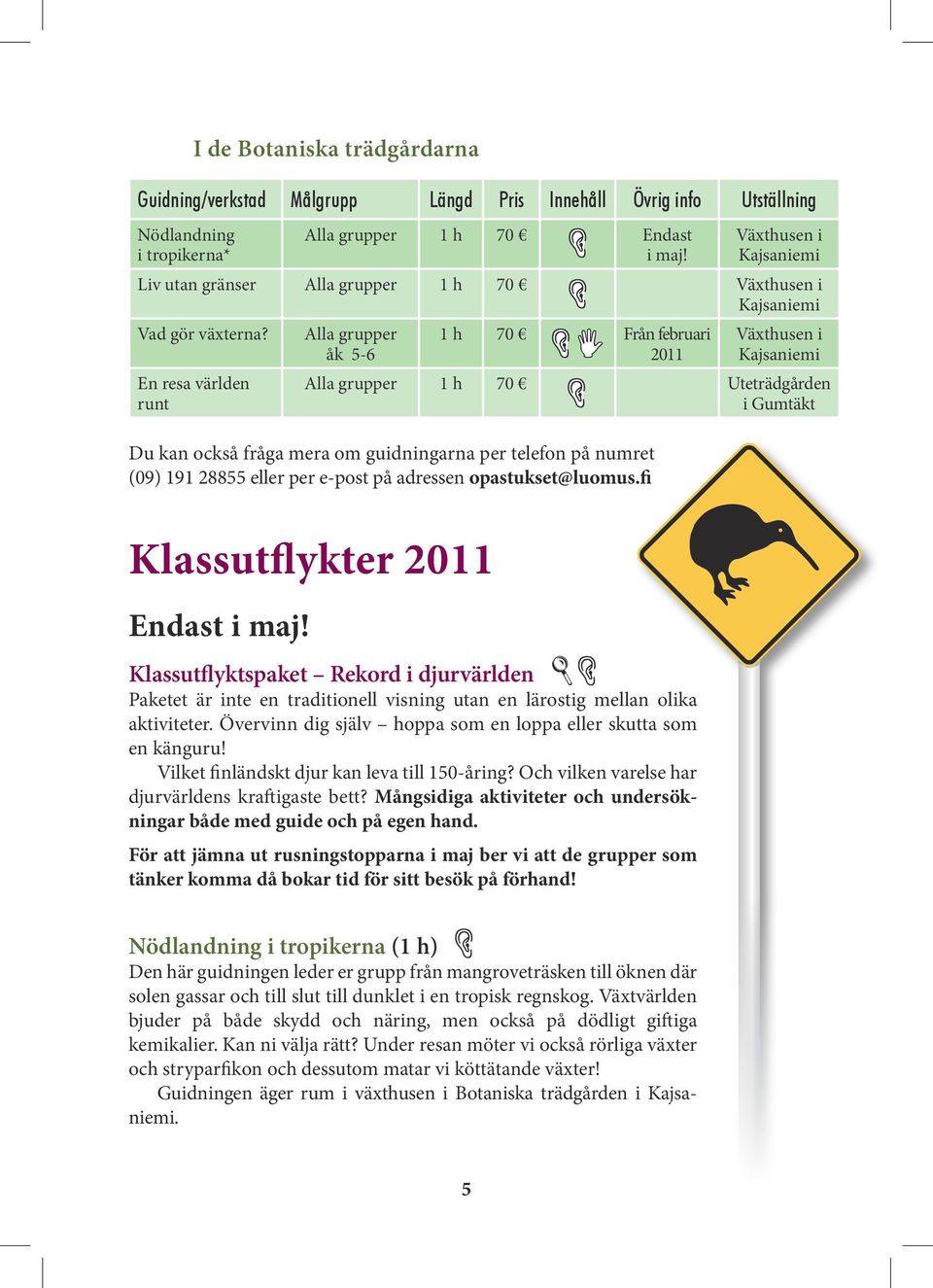 En resa världen runt I de Botaniska trädgårdarna Alla grupper åk 5-6 1 h 70 Från februari 2011 Växthusen i Kajsaniemi Alla grupper 1 h 70 Uteträdgården i Gumtäkt Du kan också fråga mera om