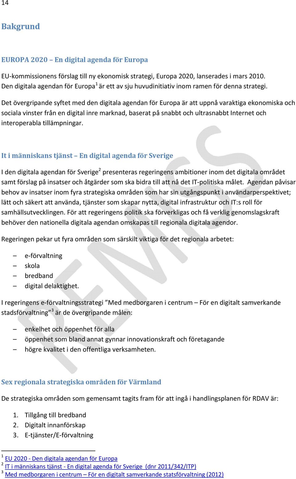 Det övergripande syftet med den digitala agendan för Europa är att uppnå varaktiga ekonomiska och sociala vinster från en digital inre marknad, baserat på snabbt och ultrasnabbt Internet och