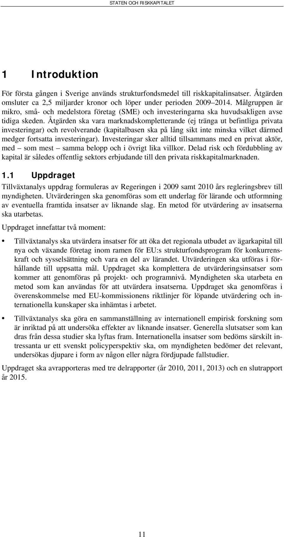 Åtgärden ska vara marknadskompletterande (ej tränga ut befintliga privata investeringar) och revolverande (kapitalbasen ska på lång sikt inte minska vilket därmed medger fortsatta investeringar).