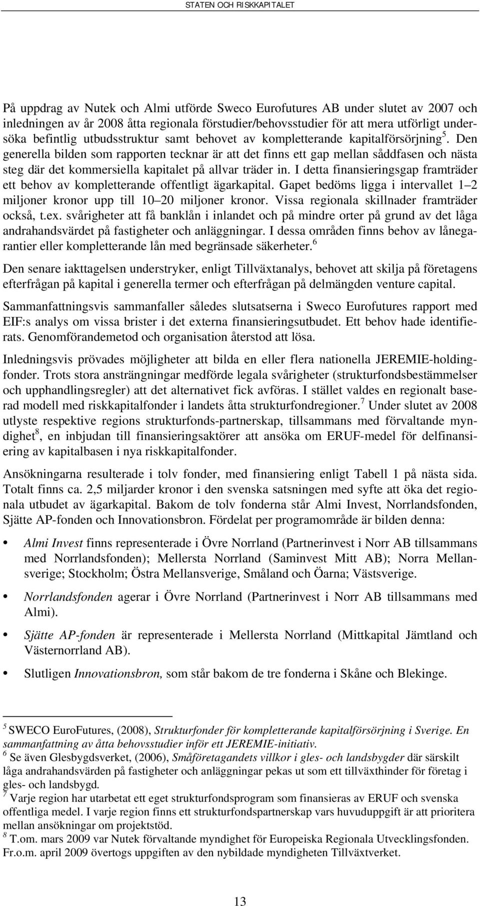Den generella bilden som rapporten tecknar är att det finns ett gap mellan såddfasen och nästa steg där det kommersiella kapitalet på allvar träder in.