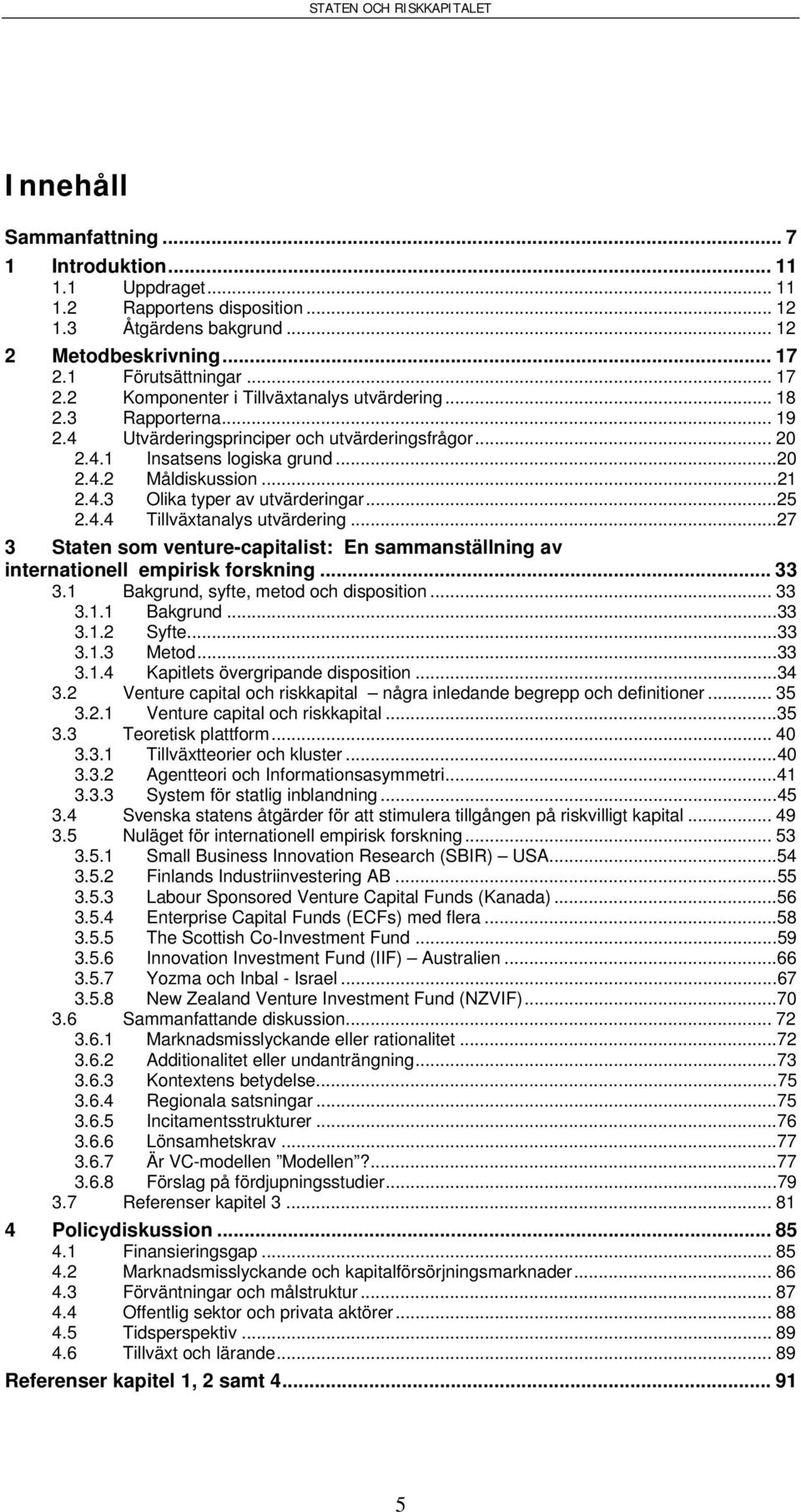 ..21 2.4.3 Olika typer av utvärderingar...25 2.4.4 Tillväxtanalys utvärdering...27 3 Staten som venture-capitalist: En sammanställning av internationell empirisk forskning... 33 3.