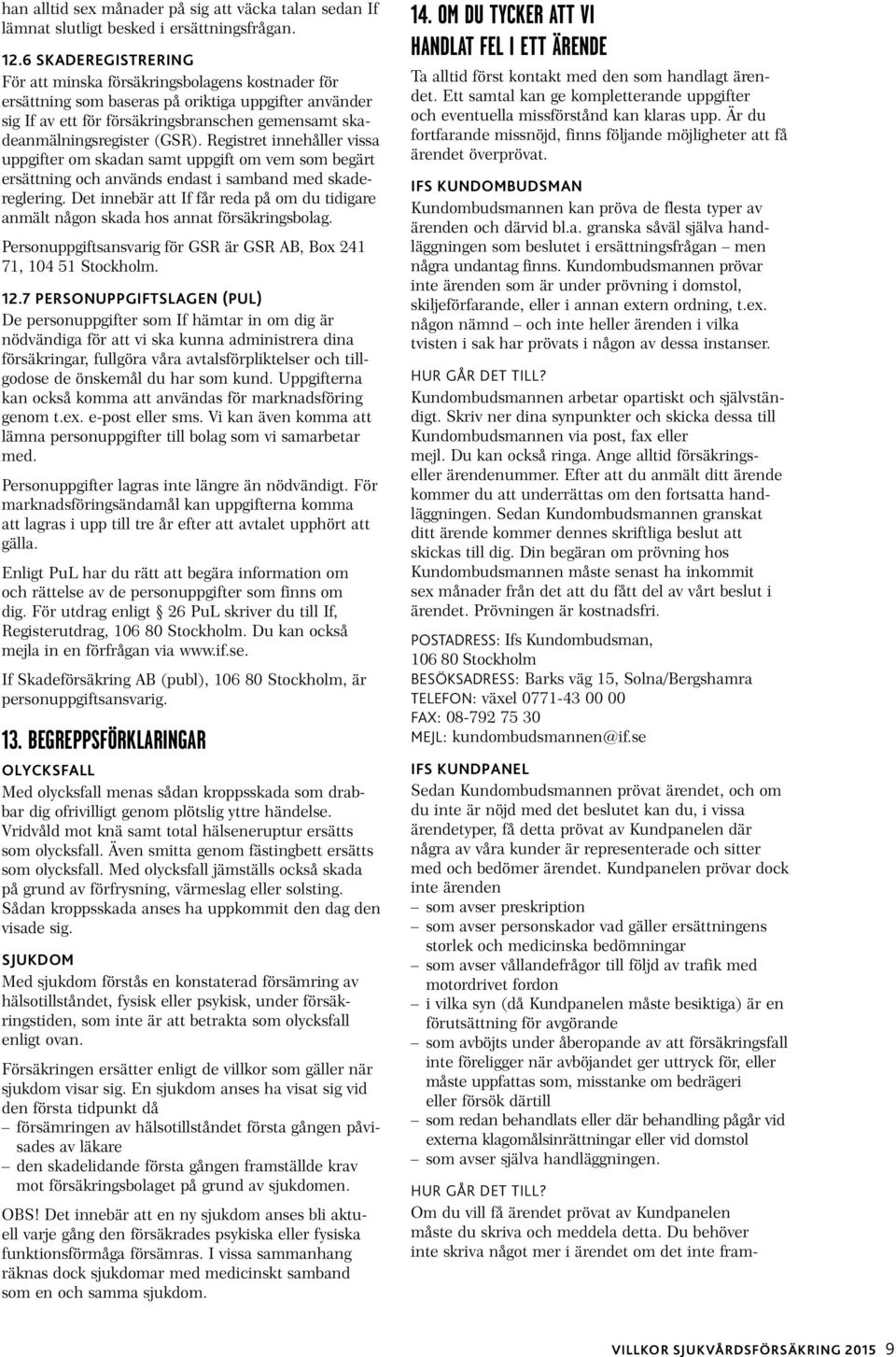 (GSR). Registret innehåller vissa uppgifter om skadan samt uppgift om vem som begärt ersättning och används endast i samband med skadereglering.
