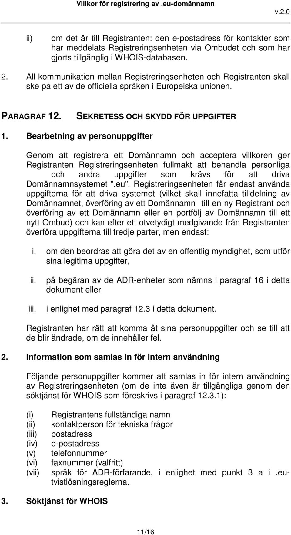 Bearbetning av personuppgifter Genom att registrera ett Domännamn och acceptera villkoren ger Registranten Registreringsenheten fullmakt att behandla personliga och andra uppgifter som krävs för att