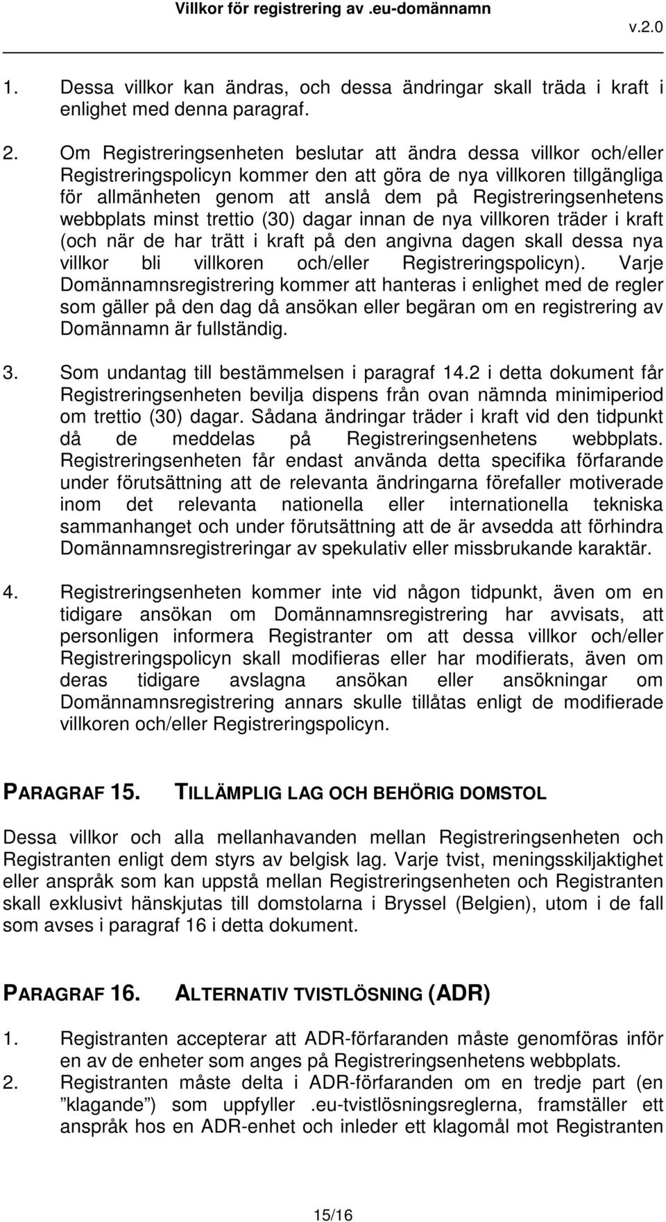 webbplats minst trettio (30) dagar innan de nya villkoren träder i kraft (och när de har trätt i kraft på den angivna dagen skall dessa nya villkor bli villkoren och/eller Registreringspolicyn).