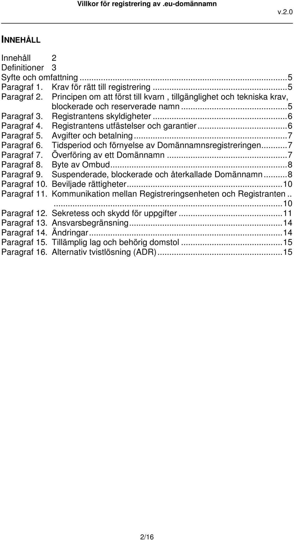 ..6 Paragraf 5. Avgifter och betalning...7 Paragraf 6. Tidsperiod och förnyelse av Domännamnsregistreringen...7 Paragraf 7. Överföring av ett Domännamn...7 Paragraf 8. Byte av Ombud...8 Paragraf 9.