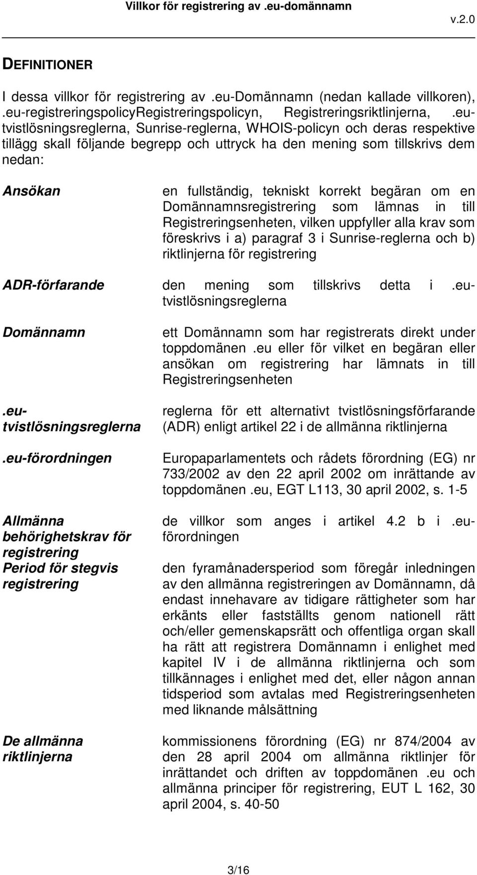 korrekt begäran om en Domännamnsregistrering som lämnas in till Registreringsenheten, vilken uppfyller alla krav som föreskrivs i a) paragraf 3 i Sunrise-reglerna och b) riktlinjerna för registrering