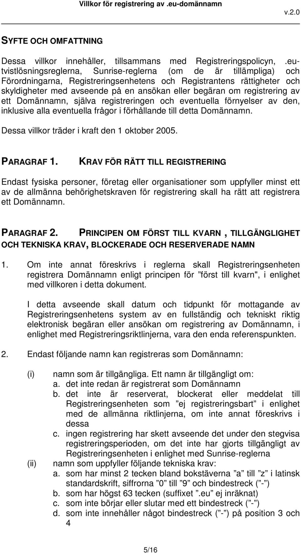 registrering av ett Domännamn, själva registreringen och eventuella förnyelser av den, inklusive alla eventuella frågor i förhållande till detta Domännamn.