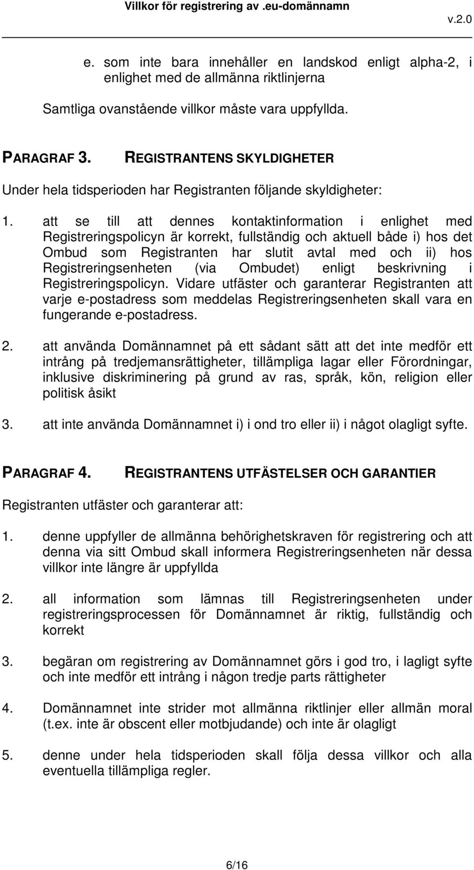 att se till att dennes kontaktinformation i enlighet med Registreringspolicyn är korrekt, fullständig och aktuell både i) hos det Ombud som Registranten har slutit avtal med och ii) hos