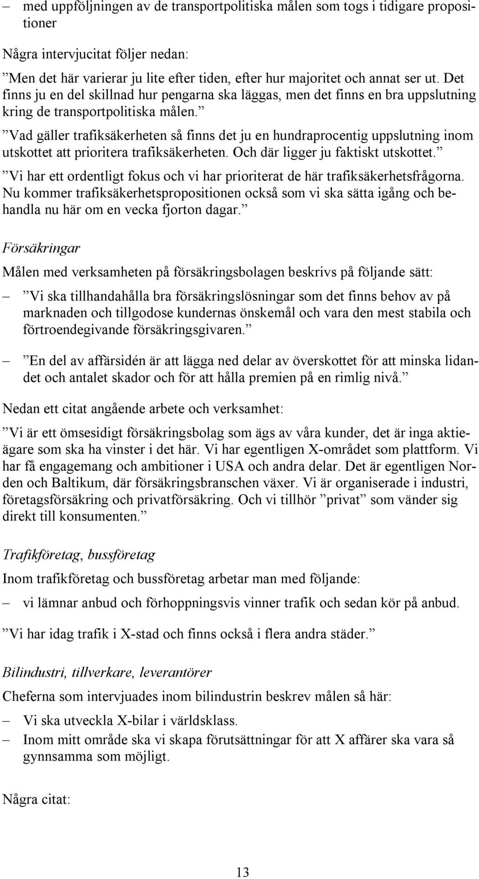 Vad gäller trafiksäkerheten så finns det ju en hundraprocentig uppslutning inom utskottet att prioritera trafiksäkerheten. Och där ligger ju faktiskt utskottet.