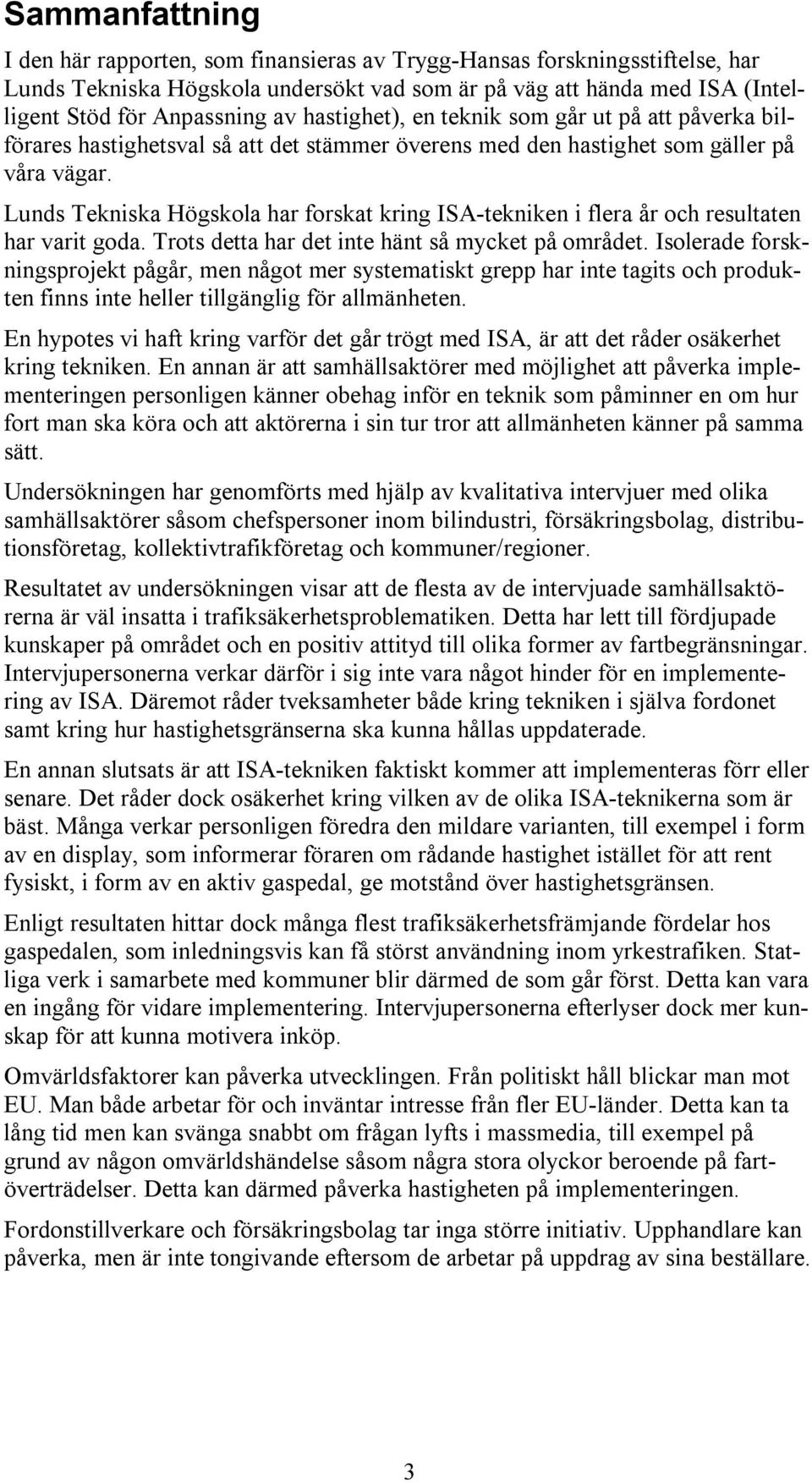 Lunds Tekniska Högskola har forskat kring ISA-tekniken i flera år och resultaten har varit goda. Trots detta har det inte hänt så mycket på området.