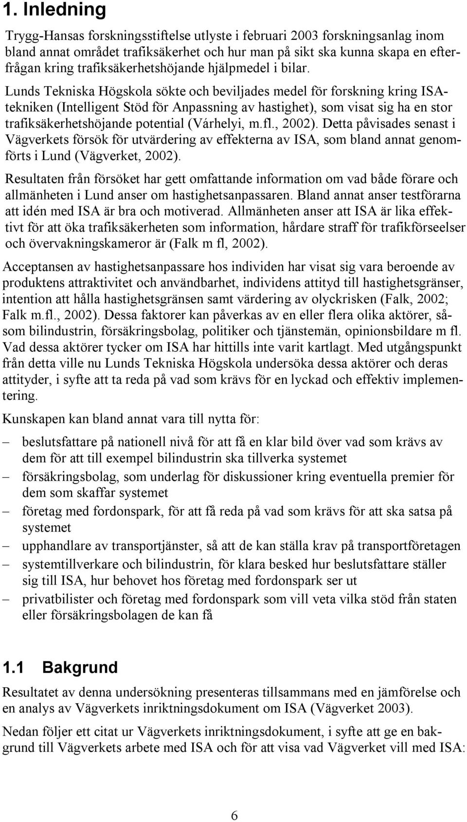 Lunds Tekniska Högskola sökte och beviljades medel för forskning kring ISAtekniken (Intelligent Stöd för Anpassning av hastighet), som visat sig ha en stor trafiksäkerhetshöjande potential (Várhelyi,