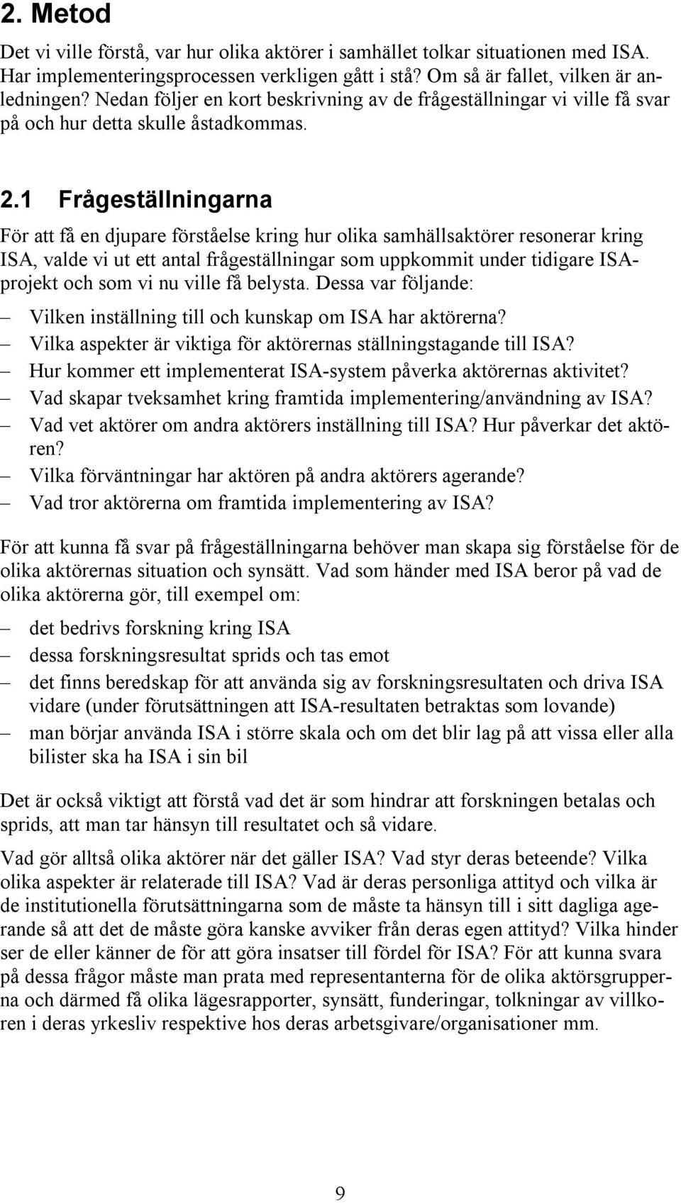 1 Frågeställningarna För att få en djupare förståelse kring hur olika samhällsaktörer resonerar kring ISA, valde vi ut ett antal frågeställningar som uppkommit under tidigare ISAprojekt och som vi nu