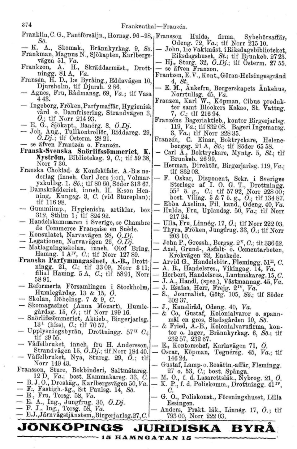 , Drott- - se äfveu Franzon. ningg. 81 A, Va. Frantzen, E. V., Kont.,GÖran.Helsingesgränd Fransen, H. D., l:e Byråing., Eddavägen 10, 4, St.,.. Djursholm, tlf Djursh. 286. - E. M.