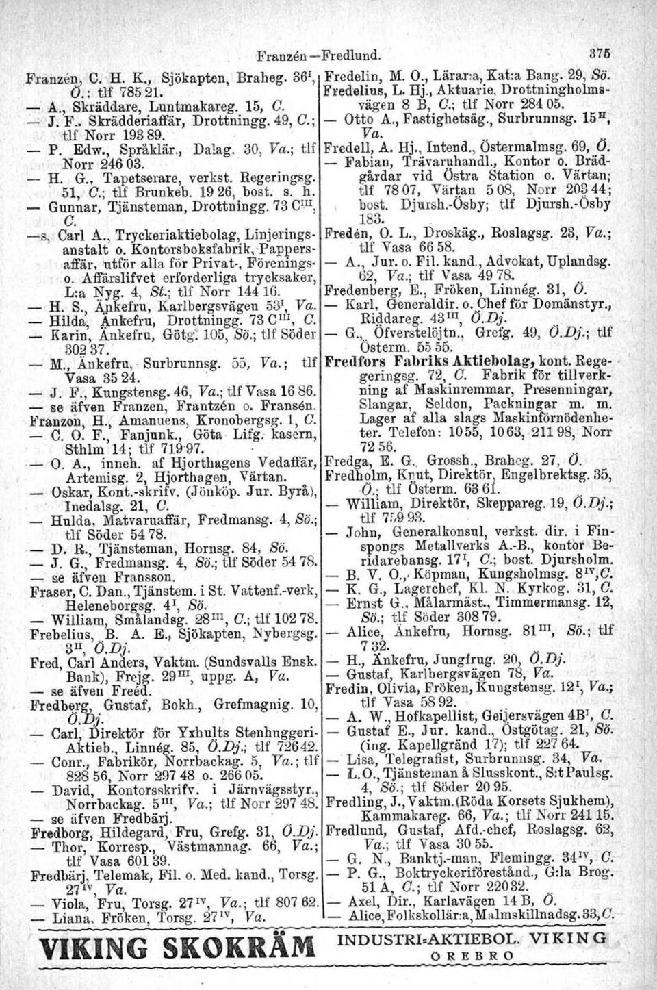 - P. Edw., Språklär., Dalag. 30, Va.; tu Fredell, A. Hj., Intend., Östermalmsg. ()9, O. i Norr 24603. - Fabian, 'I'rävaruhandl., Kontor o. Bräde...~. G. Tapetserare, verkst. Regeringsg.