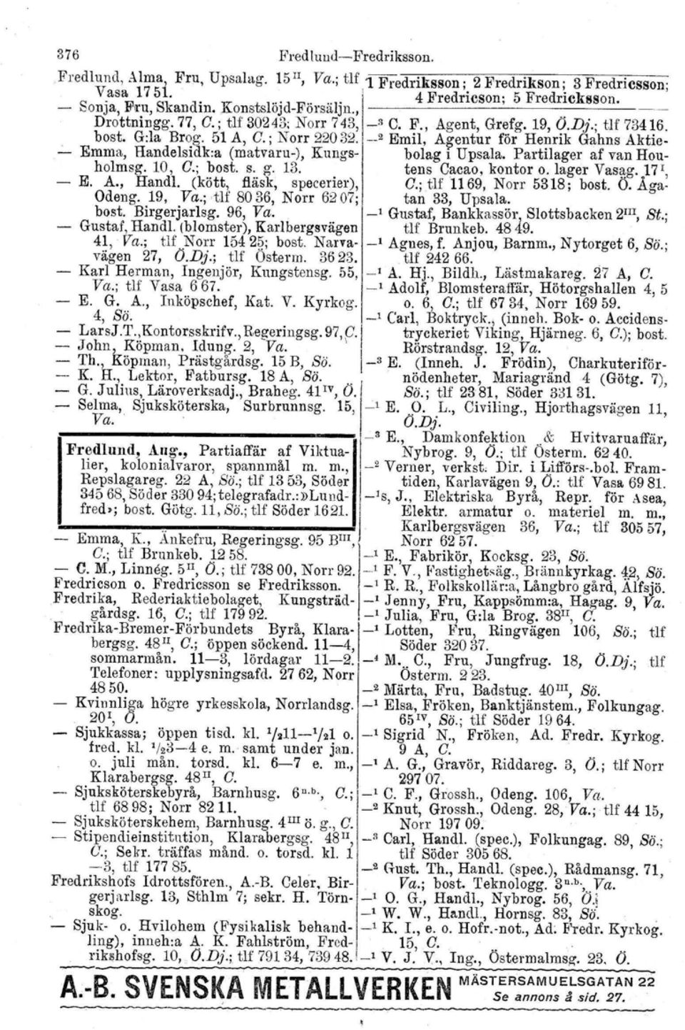 1-- 2 Emil, Agentur för Henrik Gahns Aktie- Emma, Handelsidk-a (matvaru-), Kungs- bolag i Upsala. Partilager af van Houholmsg. 10, C.; bost. s. g, 13. tens Cacao, kontor o. lager Vasag. J7 I, - E. A., Handl, (kött, fläsk, specerier), C.