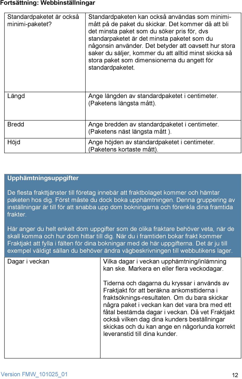 Det betyder att oavsett hur stora saker du säljer, kommer du att alltid minst skicka så stora paket som dimensionerna du angett för standardpaketet. Längd Ange längden av standardpaketet i centimeter.