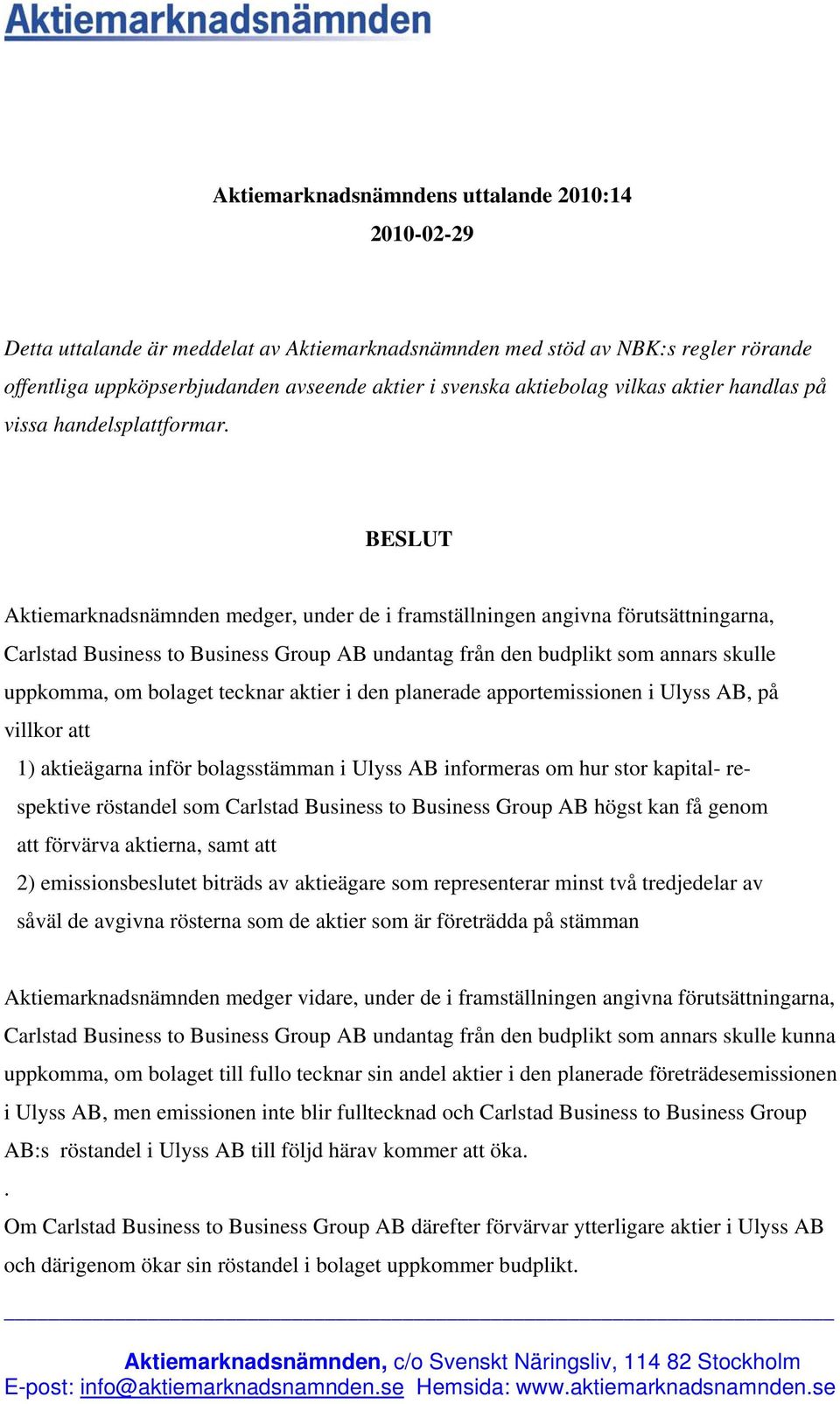 BESLUT Aktiemarknadsnämnden medger, under de i framställningen angivna förutsättningarna, Carlstad Business to Business Group AB undantag från den budplikt som annars skulle uppkomma, om bolaget
