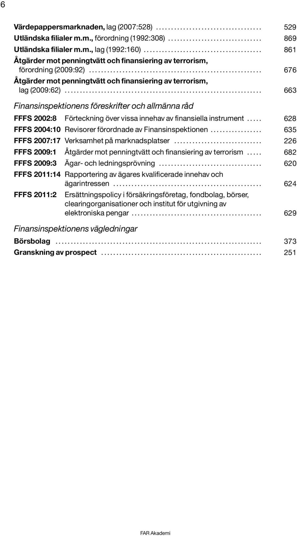 ................................................................ 663 Finansinspektionens föreskrifter och allmänna råd FFFS 2002:8 Förteckning över vissa innehav av finansiella instrument.