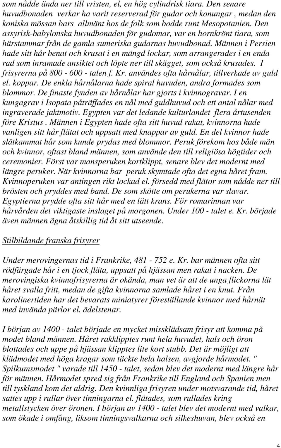 Den assyrisk-babylonska huvudbonaden för gudomar, var en hornkrönt tiara, som härstammar från de gamla sumeriska gudarnas huvudbonad.