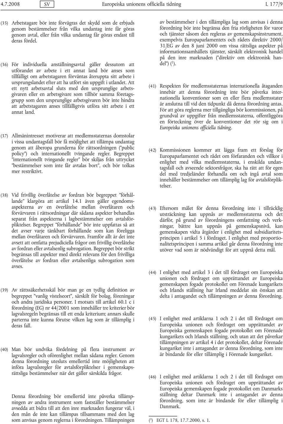 (36) För individuella anställningsavtal gäller dessutom att utförandet av arbete i ett annat land bör anses som tillfälligt om arbetstagaren förväntas återuppta sitt arbete i ursprungslandet efter