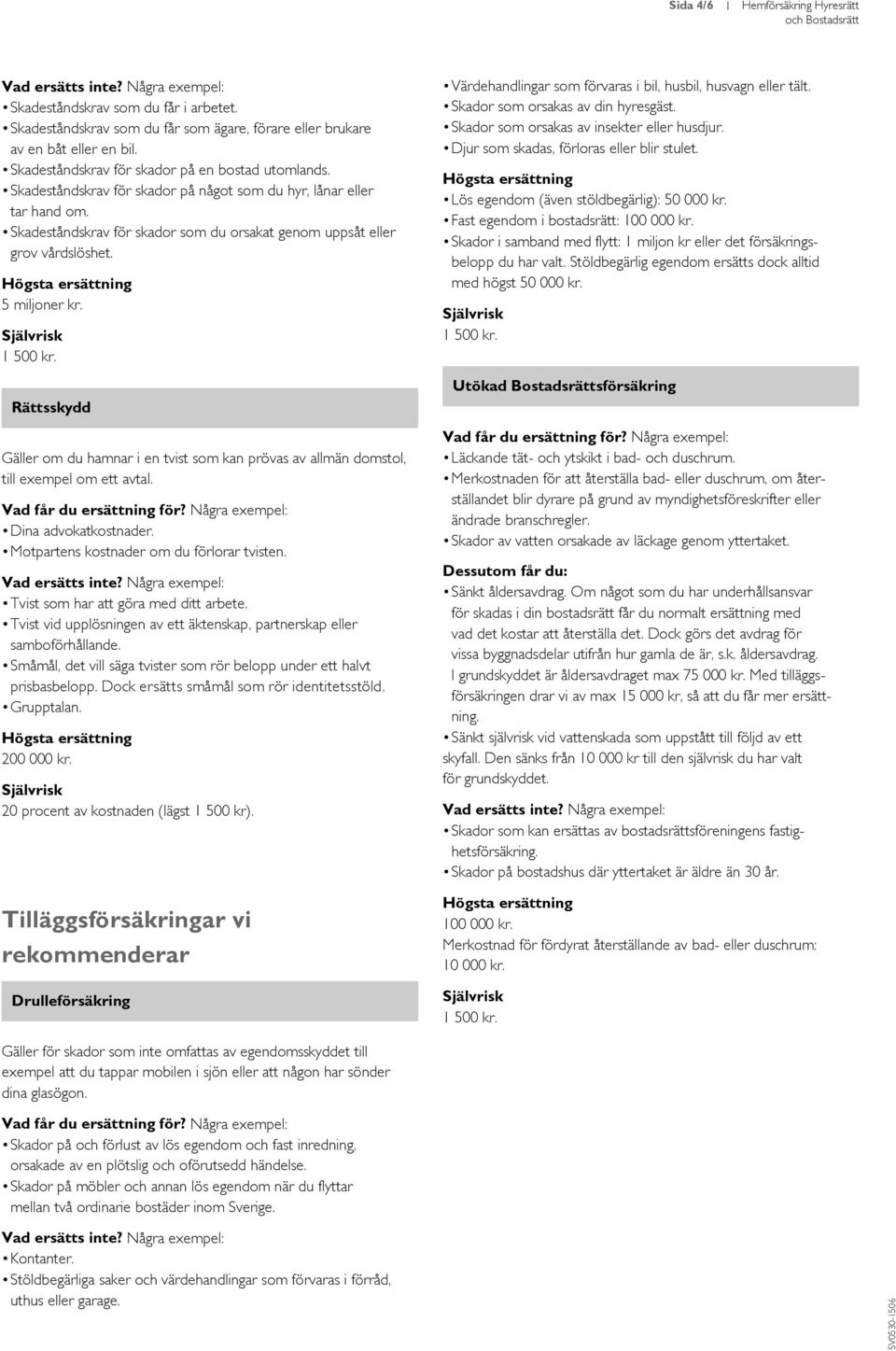 Skadeståndskrav för skador som du orsakat genom uppsåt eller grov vårdslöshet. 5 miljoner kr. Rättsskydd Gäller om du hamnar i en tvist som kan prövas av allmän domstol, till exempel om ett avtal.