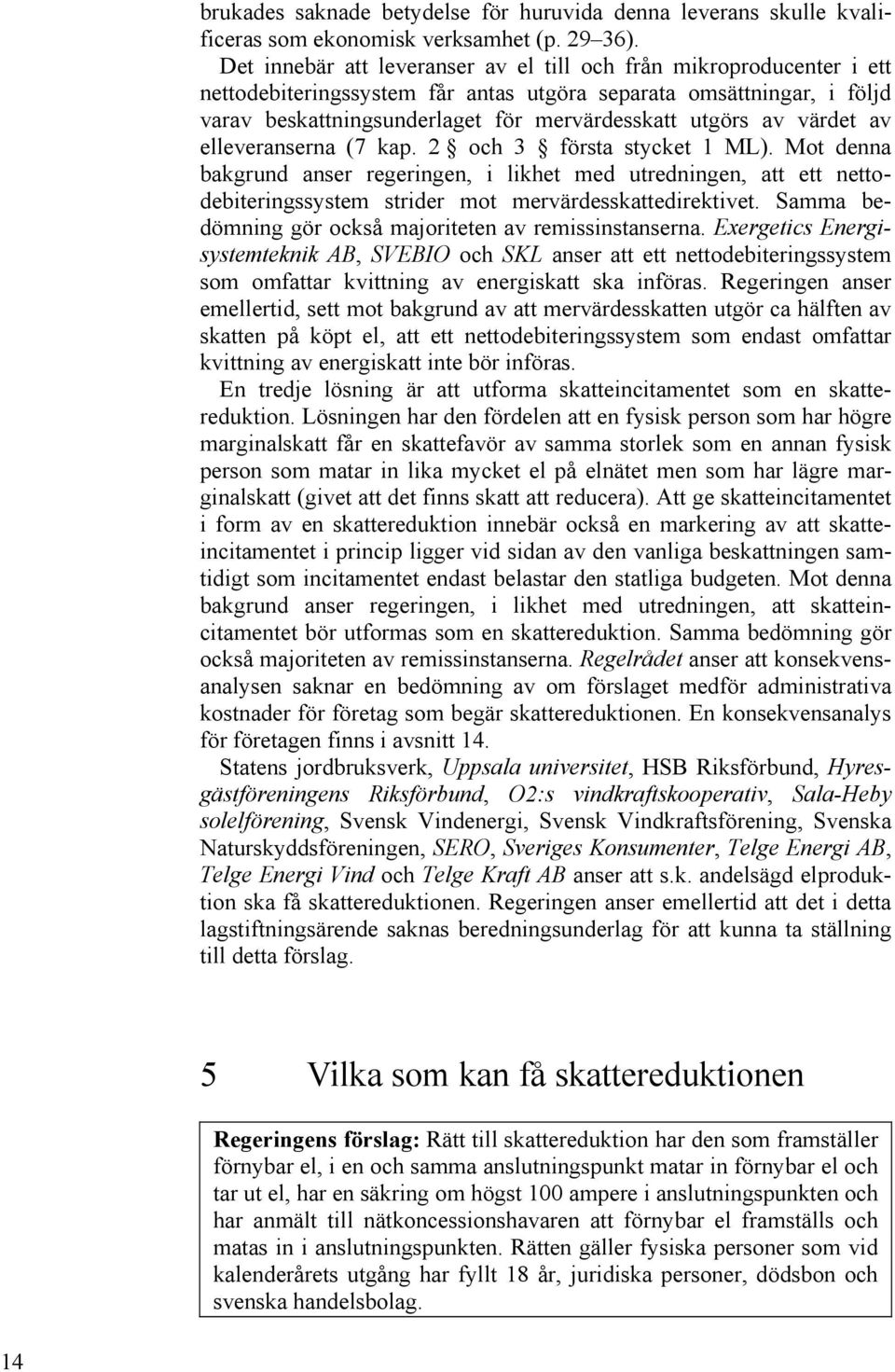 värdet av elleveranserna (7 kap. 2 och 3 första stycket 1 ML). Mot denna bakgrund anser regeringen, i likhet med utredningen, att ett nettodebiteringssystem strider mot mervärdesskattedirektivet.