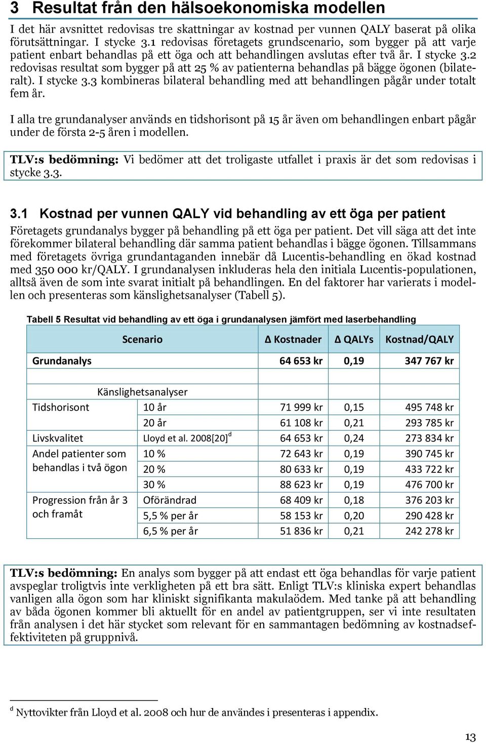 2 redovisas resultat som bygger på att 25 % av patienterna behandlas på bägge ögonen (bilateralt). I stycke 3.3 kombineras bilateral behandling med att behandlingen pågår under totalt fem år.