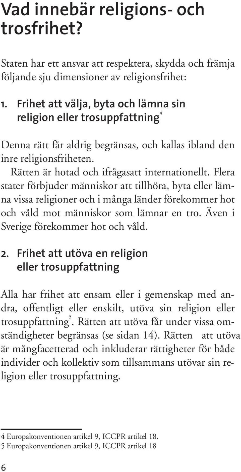 Flera stater förbjuder människor att tillhöra, byta eller lämna vissa religioner och i många länder förekommer hot och våld mot människor som lämnar en tro. Även i Sverige förekommer hot och våld. 2.