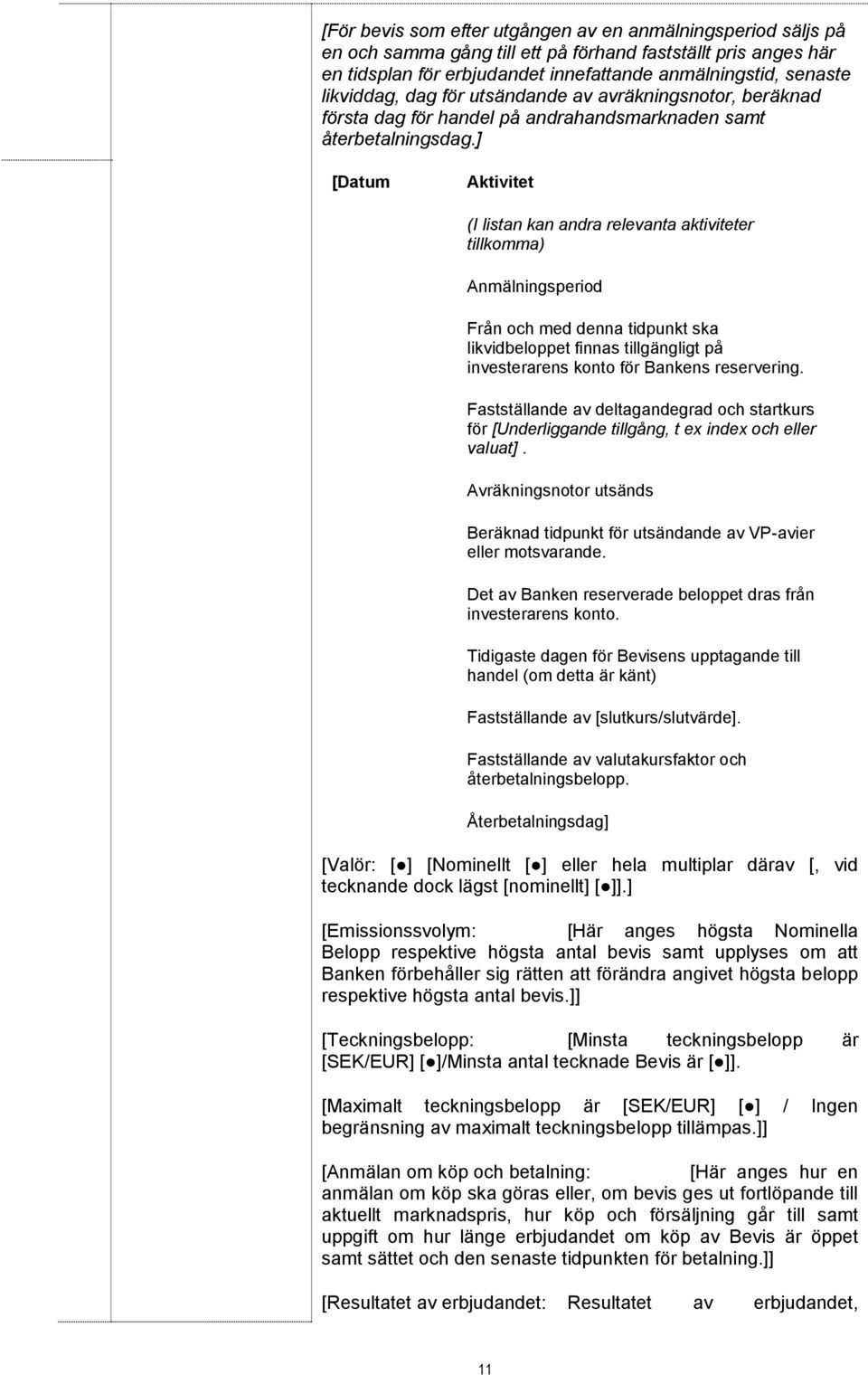 ] [Datum Aktivitet (I listan kan andra relevanta aktiviteter tillkomma) Anmälningsperiod Från och med denna tidpunkt ska likvidbeloppet finnas tillgängligt på investerarens konto för Bankens