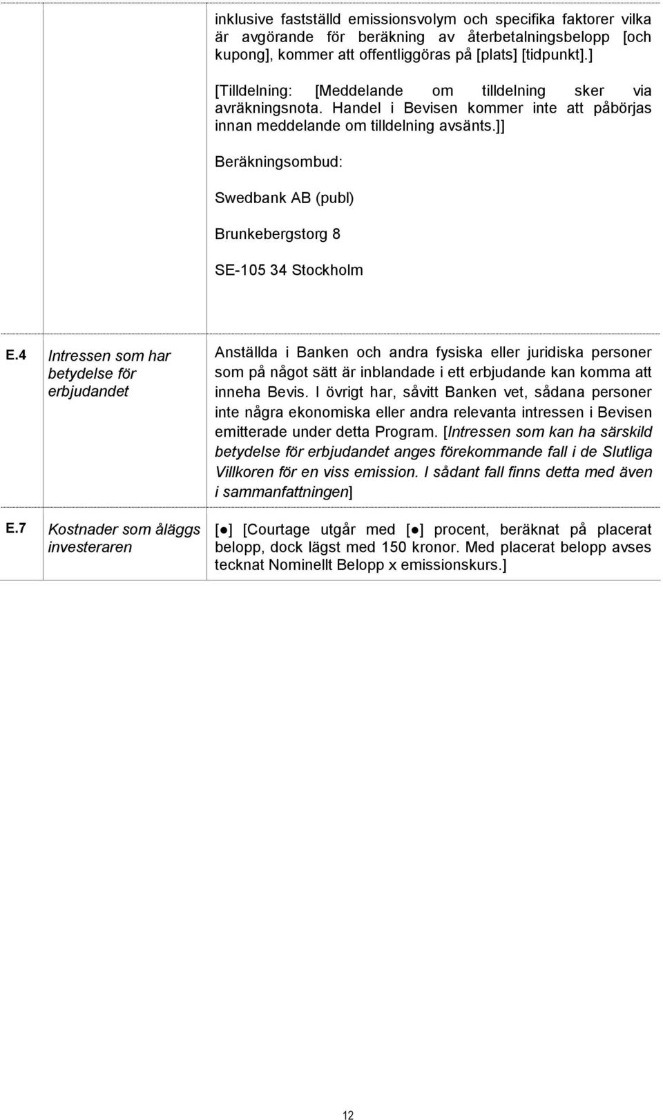]] Beräkningsombud: Swedbank AB (publ) Brunkebergstorg 8 SE-105 34 Stockholm E.4 Intressen som har betydelse för erbjudandet E.