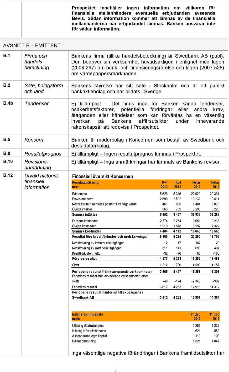 2 Säte, bolagsform och land Bankens firma (tillika handelsbeteckning) är Swedbank AB (publ).
