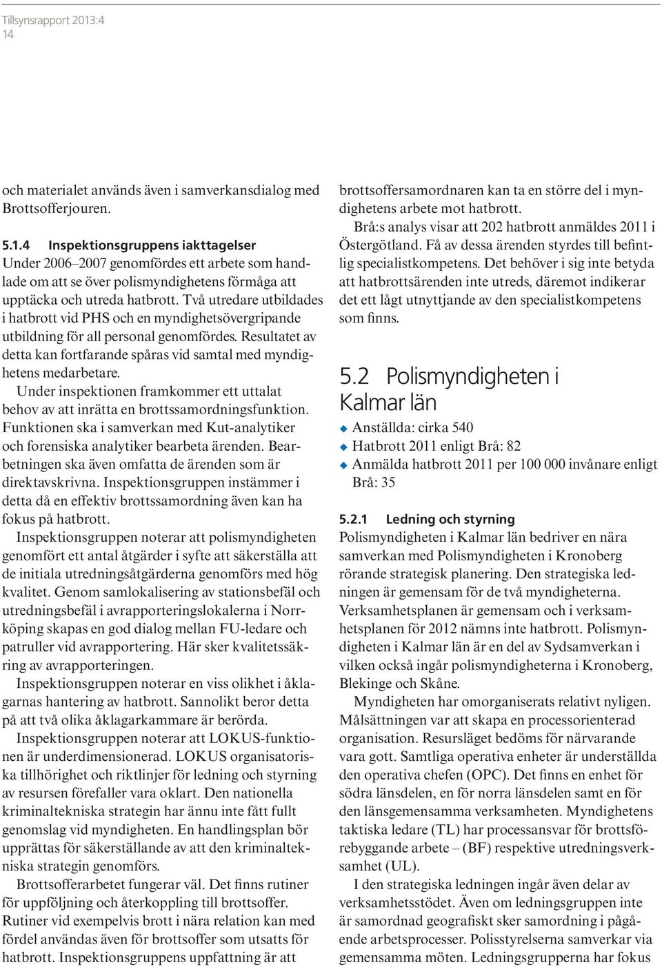 Under inspektionen framkommer ett uttalat behov av att inrätta en brottssamordningsfunktion. Funktionen ska i samverkan med Kut-analytiker och forensiska analytiker bearbeta ärenden.