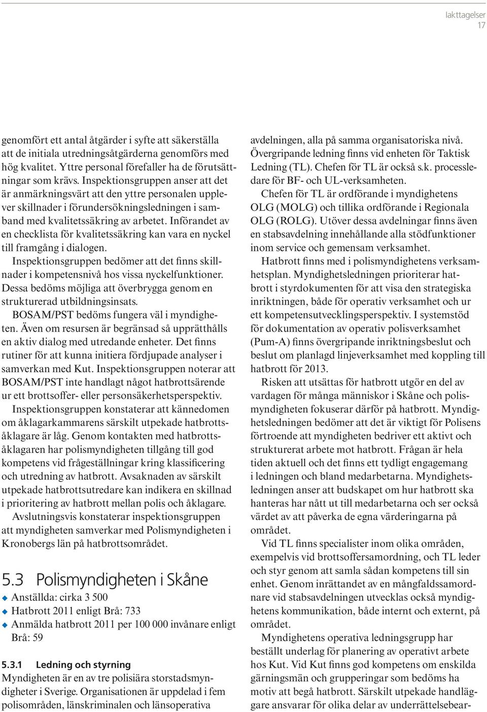 Utöver dessa avdelningar finns även en stabsavdelning innehållande alla stödfunktioner inom service och gemensam verksamhet. Hatbrott finns med i polismyndighetens verksamhetsplan.