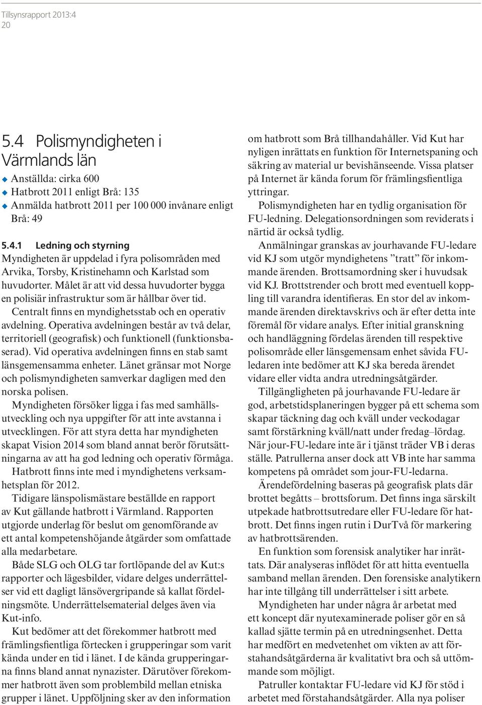 Operativa avdelningen består av två delar, territoriell (geografisk) och funktionell (funktionsbaserad). Vid operativa avdelningen finns en stab samt länsgemensamma enheter.